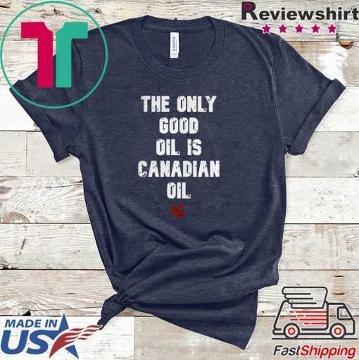 The only good oil is Canadian oil Gift T-Shirt