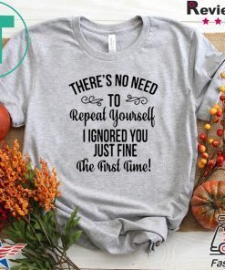 There’s No Need To Repeat Yourself I Ignored You Just Fine The First Time Gift T-Shirt