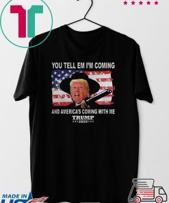 Trump You Tell Em Im Coming And Americas Coming With Me 2020 Gift T-Shirt