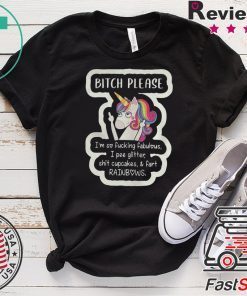 Unicorn Bitch Please Im So Fucking Fabulous I Pee Glitter Shit Cupcakes And Fart RainBows Gift T-Shirt
