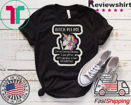 Unicorn Bitch Please Im So Fucking Fabulous I Pee Glitter Shit Cupcakes And Fart RainBows Gift T-Shirt