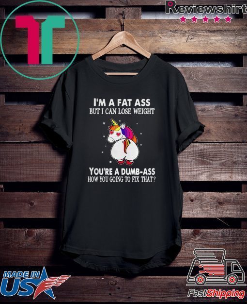 Unicorn I’m a fat ass but I can lose weight you’re a dumbass how you going to fix Gift T-Shirt