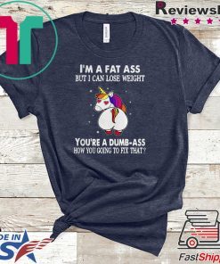 Unicorn I’m a fat ass but I can lose weight you’re a dumbass how you going to fix Gift T-Shirt