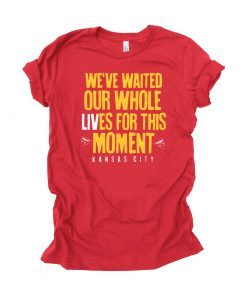 WE’VE WAITED OUR WHOLE LIVES FOR THIS MOMENT T-SHIRT Kansas City Chiefs Super Bowl LIV Champions Gift T-Shirt