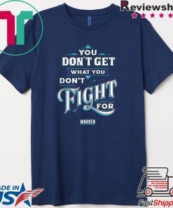 You Don’t Get What You Don’t Fight For Warren Tee Shirts