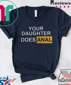 Your Daughter Does Anal Gift T-Shirt