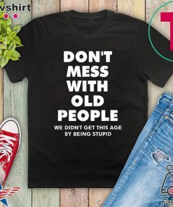 ShirtDon't mess with old people we didn't get this age by being stupid Tee Shirts