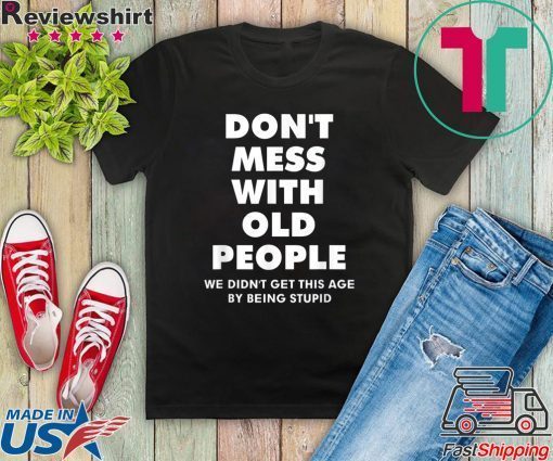 ShirtDon't mess with old people we didn't get this age by being stupid Tee Shirts