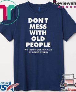 ShirtDon't mess with old people we didn't get this age by being stupid Tee Shirts