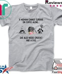 A woman cannot survive on coffee alone she also needs crochet and a dog Gift T-Shirt