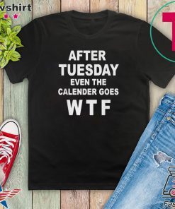 After tuesday even the calender goes WTF Gift T-Shirt
