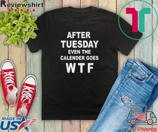 After tuesday even the calender goes WTF Gift T-Shirt