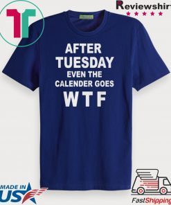 After tuesday even the calender goes WTF Gift T-Shirt