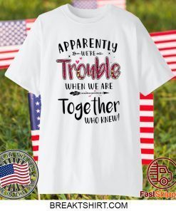 Apparently We’re Trouble When We Are Together Who Knew Gift T-Shirt