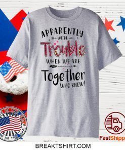 Apparently We’re Trouble When We Are Together Who Knew Gift T-Shirt