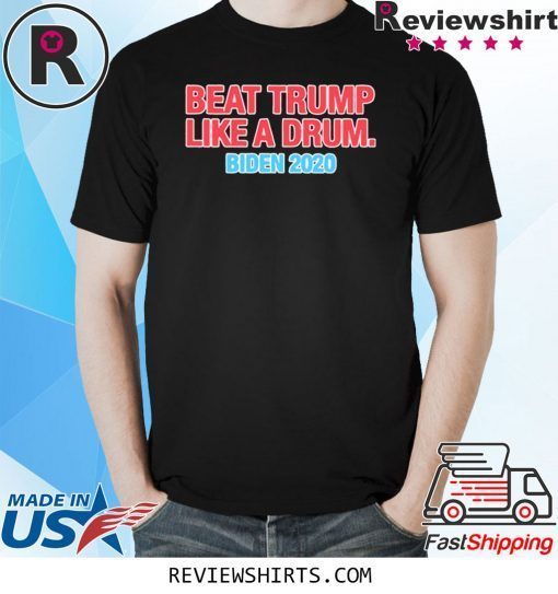 Beat Trump Like A Drum Biden 2020 Shirts