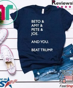 Beto & Amy & Pete & Joe And you Beat Donald Trump original T-Shirt