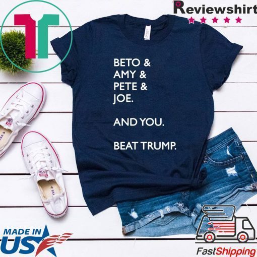 Beto & Amy & Pete & Joe And you Beat Donald Trump original T-Shirt