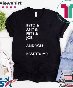 Beto & Amy & Pete & Joe And you Beat Donald Trump original T-Shirt