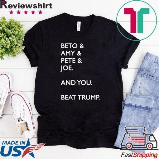 Beto & Amy & Pete & Joe And you Beat Donald Trump original T-Shirt