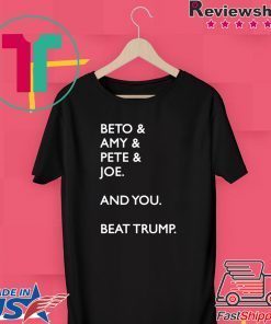 Beto & Amy & Pete & Joe And you Beat Trump original T-Shirt