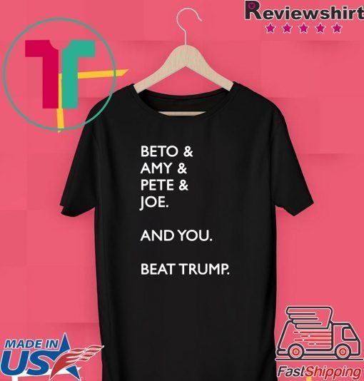 Beto & Amy & Pete & Joe And you Beat Trump original T-Shirt