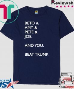 Beto & Amy & Pete & Joe And you Beat Trump original T-Shirt