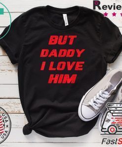 But Daddy I Love Him Tee Shirts