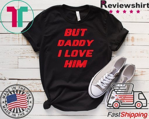 But Daddy I Love Him Tee Shirts