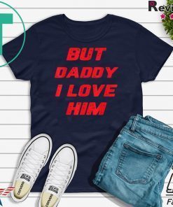 But Daddy I Love Him Tee Shirts