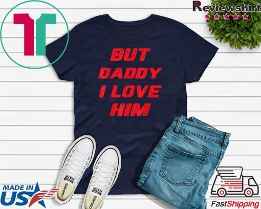 But Daddy I Love Him Tee Shirts