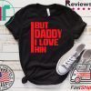 But daddy I love him - Funny Meme Gift T-Shirt