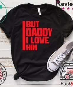 But daddy I love him - Funny Meme Gift T-Shirt