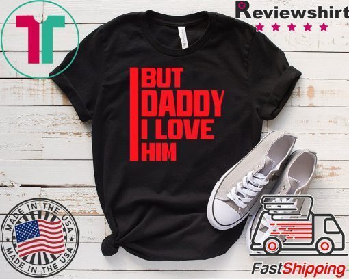 But daddy I love him - Funny Meme Gift T-Shirt