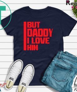 But daddy I love him - Funny Meme Gift T-Shirt