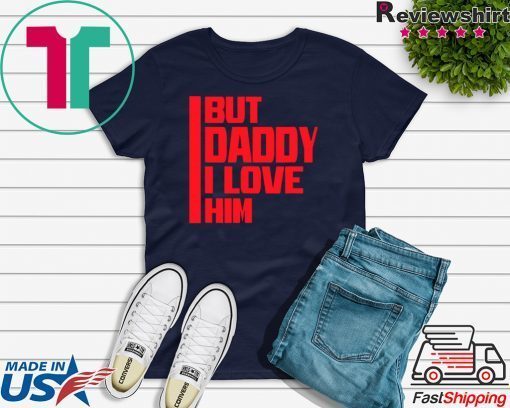 But daddy I love him - Funny Meme Gift T-Shirt