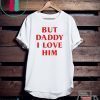 But daddy i love him Gift T-Shirts