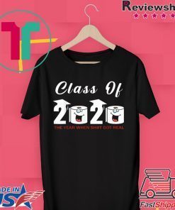 Class Of 2020 The Year When Shit Got Real short sleeves T-Shirt