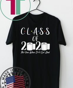 Class of 2020 The Year When Shit Got Real 2020 TP Apocalypse Gift T-Shirt