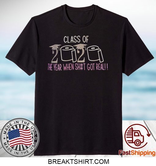 Class of 2020 The Year When Shit Got Real Graduation Gift TShirts