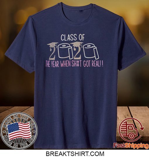 Class of 2020 The Year When Shit Got Real Graduation Gift TShirts