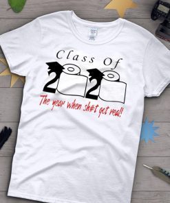 Class of 2020 the year when shit got real Gift Tee Shirt