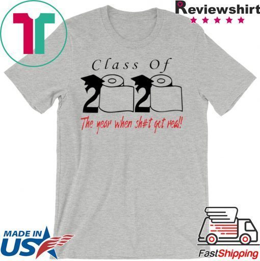 Class of 2020 the year when shit got real Gift Tee Shirt