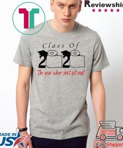 Class of 2020 the year when shit got real - Senior Class of 2020 Shit Is Gettin' Real Graduate Gift T-Shirt