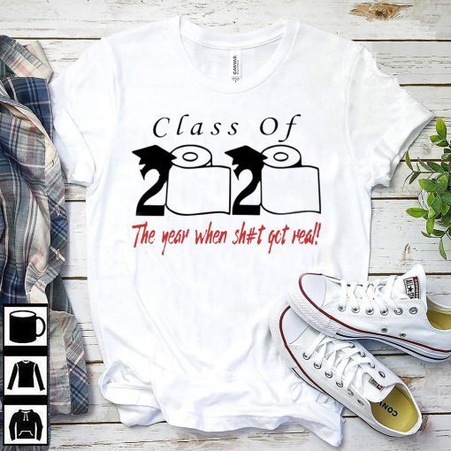 Class of 2020 the year when shit got real Gift T-Shirts