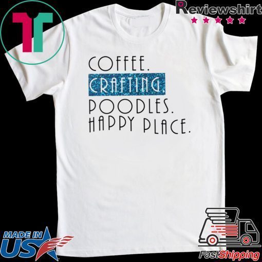 Coffee crafting poodles happy place Gift T-Shirt