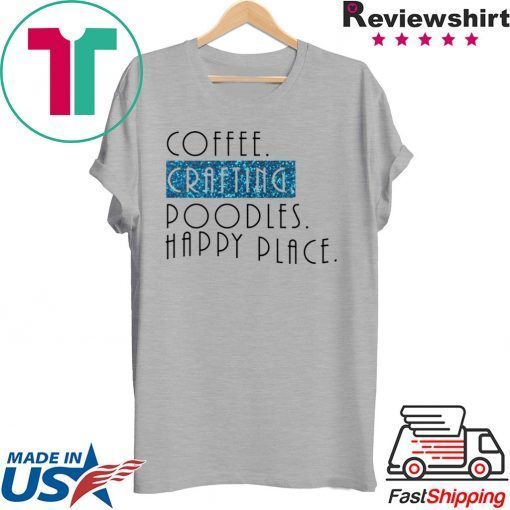 Coffee crafting poodles happy place Gift T-Shirt