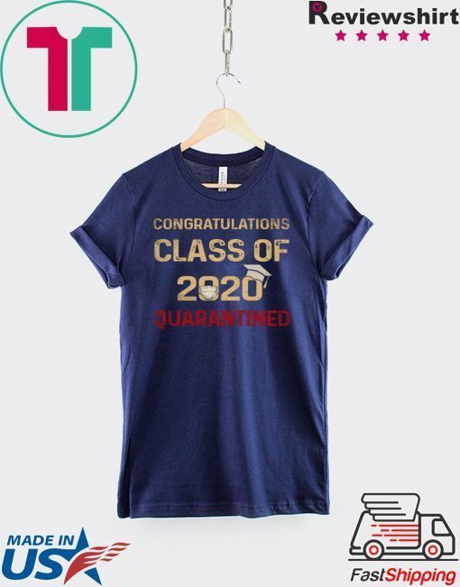 Congratulations Class Of 2020 Quarantined Graduating - Senior 2020 Shit Getting Real Gift T-Shirts