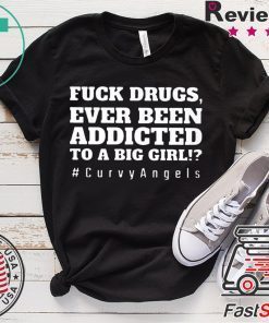 Fuck Drugs Ever Been Addicted To A Big Girl Gift T-Shirts