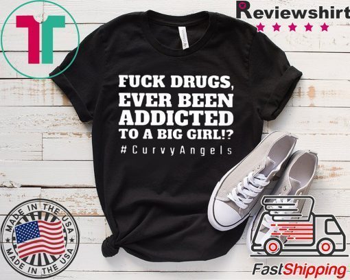 Fuck Drugs Ever Been Addicted To A Big Girl Gift T-Shirts